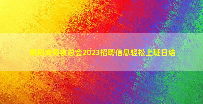 衡阳商务夜总会2023招聘信息轻松上班日结
